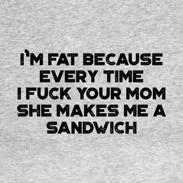 I'm Fat Because Every Time I Fuck Your Mom She Makes Me A Sandwich Funny by truffela